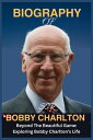 Biography Of Bobby Charlton Beyond the Beautiful G