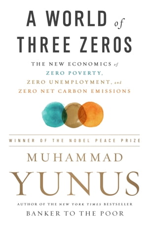 A World of Three Zeros The New Economics of Zero Poverty, Zero Unemployment, and Zero Net Carbon EmissionsŻҽҡ[ Muhammad Yunus ]