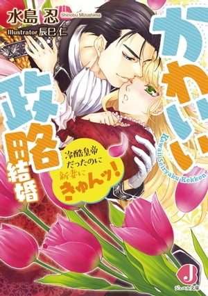 かわいい政略結婚　冷酷皇帝だったのに新妻にきゅんッ！【電子書籍限定　特典付き】