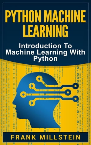 Python Machine Learning: Introduction to Machine Learning with Python【電子書籍】 Frank Millstein