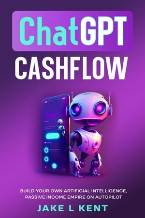 ChatGPT Cashflow Build Your own Artificial Intelligence, Passive Income Empire on Autopilot【電子書籍】[ Jake L Kent ]
