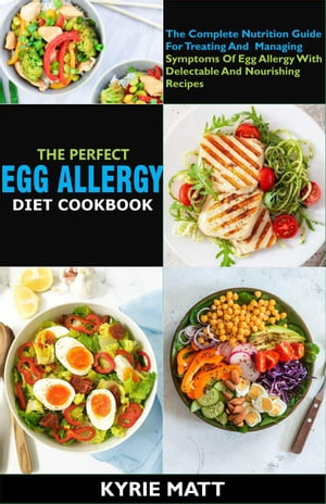 The Perfect Egg Allergy Diet Cookbook:The Complete Nutrition Guide For Treating And Managing Symptoms Of Egg Allergy With Delectable And Nourishing Recipes