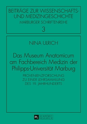 Das Museum Anatomicum am Fachbereich Medizin der Philipps-Universitaet Marburg Provenienzforschung zu einer Lehrsammlung des 19. Jahrhunderts