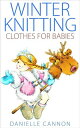 Winter Knitting Clothes for Babies【電子書籍】 Danielle Cannon