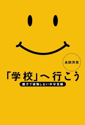 「学校」へ行こう 親子で後悔しない中学受験【電子書籍】[ 永田洋光 ]