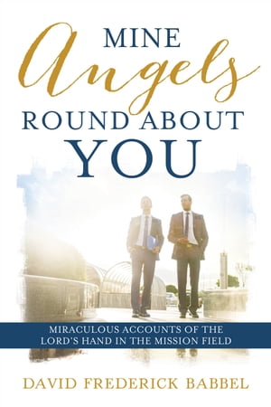 Mine Angels Round About You: Miraculous Accounts of the Lord’s Hand in the Mission Field