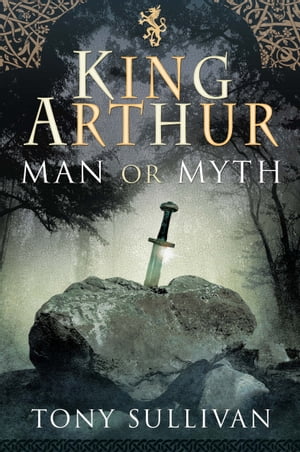 King Arthur Man or Myth【電子書籍】 Tony Sullivan