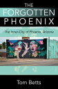 ŷKoboŻҽҥȥ㤨The Forgotten Phoenix The Inner-City of Phoenix, ArizonaŻҽҡ[ Tom Betts ]פβǤʤ1,067ߤˤʤޤ