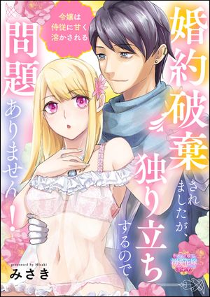 婚約破棄されましたが、独り立ちするので問題ありません！ 令嬢は侍従に甘く溶かされる（単話版）