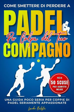 Come Smettere di Perdere a Padel per Colpa del Compagno: Una Guida Poco Seria per Coppie di Padel Seriamente Appassionate