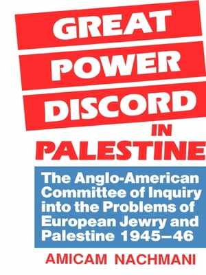 Great Power Discord in Palestine The Anglo-American Committee of Inquiry into the Problems of European Jewry and Palestine 1945-46【電子書籍】[ Amikam Nachmani ]