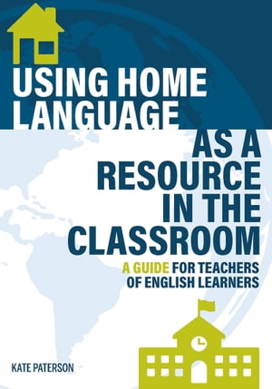 Using Home Language as a Resource in the Classroom A Guide for Teachers of English Learners【電子書籍】[ Kate Paterson ]
