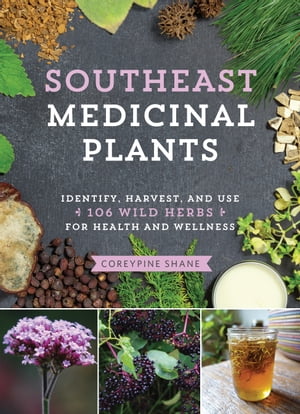 Southeast Medicinal Plants Identify, Harvest, and Use 106 Wild Herbs for Health and Wellness【電子書籍】 CoreyPine Shane