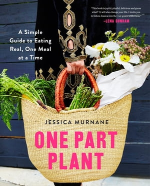One Part Plant A Simple Guide to Eating Real, One Meal at a Time【電子書籍】[ Jessica Murnane ]
