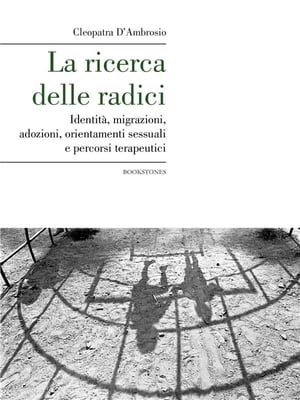 La ricerca delle radici. Identit?, migrazioni, adozioni, orientamenti sessuali e percorsi terapeutici【電子書籍】[ Cleopatra D'Ambrosio ]