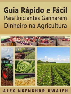 Guia R?pido E F?cil Para Iniciantes Ganharem Dinheiro Na Agricultura【電子書籍】[ Alex Nkenchor Uwajeh ]