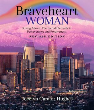 Braveheart Woman: Rising Above The Incredible Faith in Perseverance and Forgiveness.