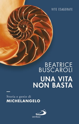 Una vita non basta. Storia e genio di Michelangelo【電子書籍】[ Beatrice Buscaroli ]