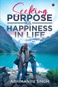 Seeking Purpose & Happiness in Life【電子書籍】[ Abhimanyu Singh ]