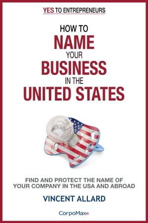 How to Name Your Business in the United States Find and Protect the Name of Your Company in the USA and Abroad