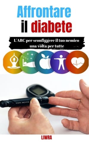 Affrontare il tuo diabete - L'ABC per sconfiggere il tuo nemico una volta per tutte