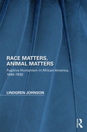 Race Matters, Animal Matters Fugitive Humanism in African America, 1840-1930