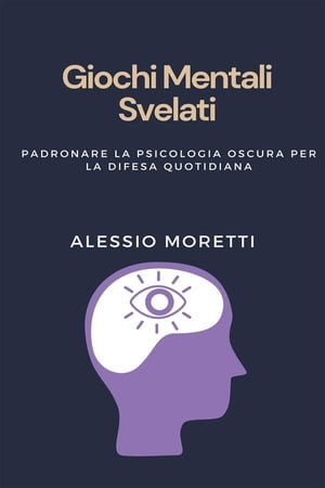 Giochi Mentali Svelati Padronare la Psicologia Oscura per la Difesa Quotidiana | Scopri i Segreti della Guerra Psicologica, Impara a Rilevare la Manipolazione e Rafforza la Tua Difesa Contro l'Influenza Coverta【電子書籍】[ Alessio Moretti ]