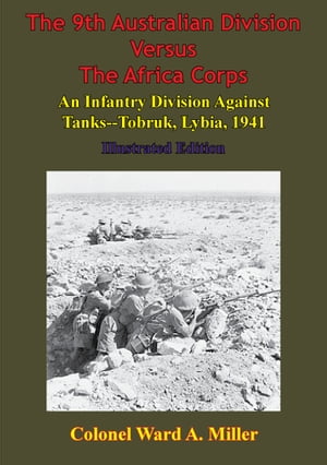 The 9th Australian Division Versus The Africa Corps: An Infantry Division Against Tanks - Tobruk, Libya, 1941
