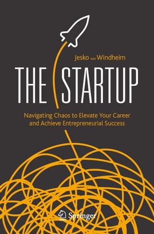 The Startup Navigating Chaos to Elevate Your Career and Achieve Entrepreneurial Success【電子書籍】 Jesko von Windheim