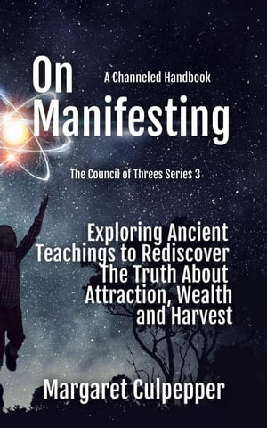 On Manifesting: Exploring Ancient Teachings to Rediscover The Truth About Attraction, Wealth, and Harvest The Council of Threes, #3【電子書籍】[ Margaret Culpepper ]