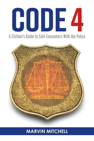 Code 4 A Civilian's Guide to Safe Encounters With the Police【電子書籍】[ Marvin Mitchell ]