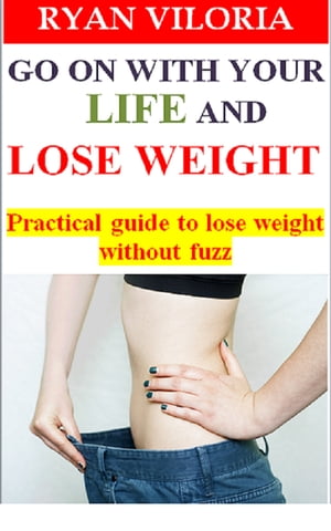 Go On With Your Life and Lose Weight: Practical Guide to Lose Weight without Fuzz