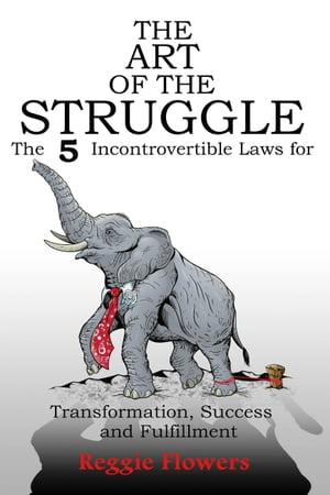 The Art of the Struggle The 5 Incontrovertible Laws for Transformation, Success and Fulfillment