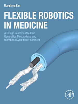 Flexible Robotics in Medicine A Design Journey of Motion Generation Mechanisms and Biorobotic System Development【電子書籍】[ Hongliang Ren ]