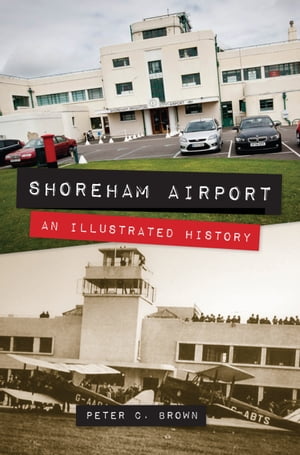 Shoreham Airport An Illustrated History【電子書籍】[ Peter C. Brown ]