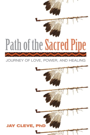 Path of the Sacred Pipe Journey of Love, Power, and Healing【電子書籍】 Jay Cleve PhD