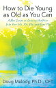 How to Die Young as Old as You Can A New Script on Growing Healthier Into Your 60s, 70s, 80s, and Even 90s【電子書籍】 Doug Melody, Ph.D., CFT