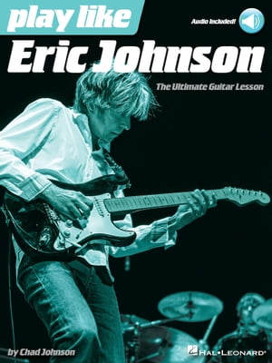 Play like Eric Johnson The Ultimate Guitar Lesson Book with Online Audio Tracks【電子書籍】 Chad Johnson