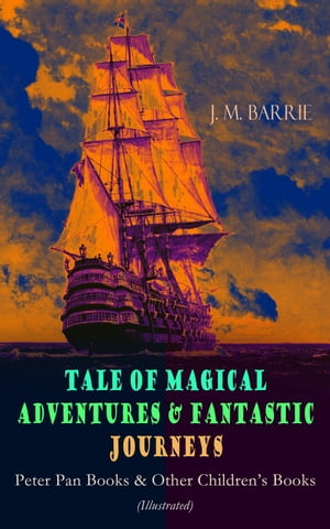 Tales of Magical Adventures Fantastic Journeys Peter Pan Books Other Children 039 s Books (Illustrated) A Kiss for Cinderella, Peter Pan in Kensington Gardens, Peter and Wendy, When Wendy Grew Up, The Little White Bird, Sentimental T【電子書籍】