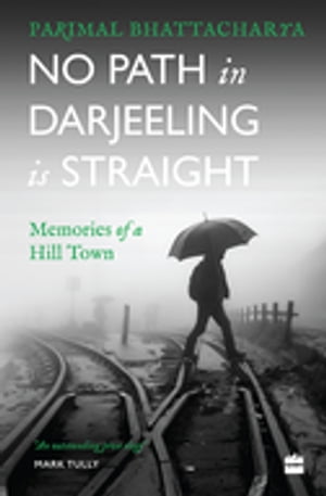 No Path in Darjeeling Is Straight Memories of a Hill Town【電子書籍】[ Parimal Bhattacharya ]