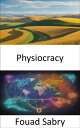 Physiocracy Unlocking the Secrets of Wealth, Prosperity, and Economic Freedom, a...