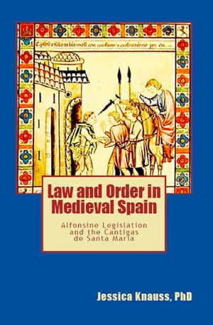 Law and Order in Medieval Spain: Alfonsine Legislation and the Cantigas de Santa Maria