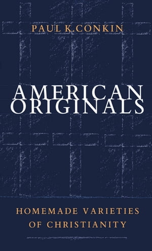 American Originals Homemade Varieties of Christianity【電子書籍】 Paul K. Conkin