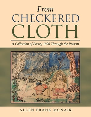 From Checkered Cloth A Collection of Poetry 1990 Through the Present【電子書籍】[ Alle...