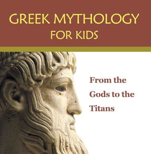 Greek Mythology for Kids: From the Gods to the Titans