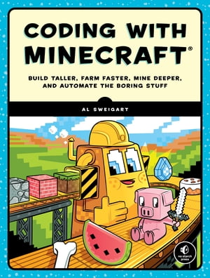 Coding with Minecraft Build Taller, Farm Faster, Mine Deeper, and Automate the Boring Stuff【電子書籍】 Al Sweigart