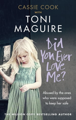 Did You Ever Love Me? Abused by the ones who were supposed to keep her safe【電子書籍】[ Toni Maguire ]