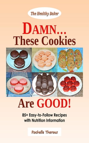 DAMN… These Cookies Are GOOD!: 85+ Easy-to-Follow Recipes with Nutrition Information【電子書籍】[ Rochelle Theroux ]