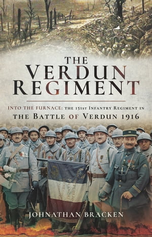 The Verdun Regiment Into the Furnace: The 151st Infantry Regiment in the Battle of Verdun 1916【電子書籍】[ Johnathan Bracken ]