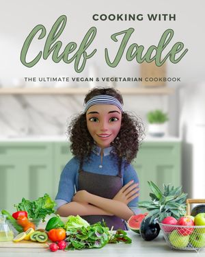 Cooking With Chef Jade: The Ultimate Vegan & Vegetarian Cookbook